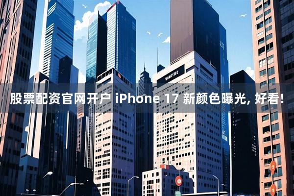 股票配资官网开户 iPhone 17 新颜色曝光, 好看!