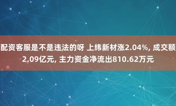 配资客服是不是违法的呀 上纬新材涨2.04%, 成交额2.09亿元, 主力资金净流出810.62万元