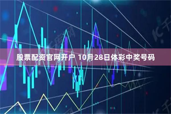 股票配资官网开户 10月28日体彩中奖号码
