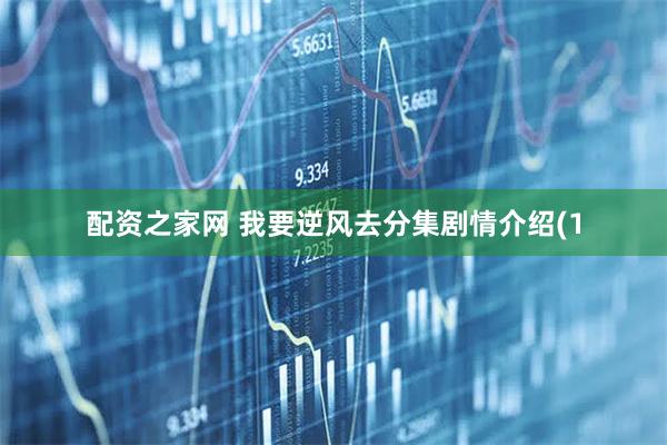 配资之家网 我要逆风去分集剧情介绍(1