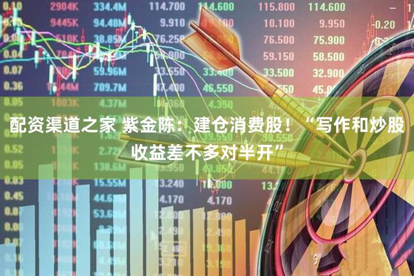 配资渠道之家 紫金陈：建仓消费股！“写作和炒股收益差不多对半开”
