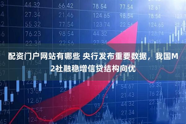 配资门户网站有哪些 央行发布重要数据,我国M2社融稳增信贷结构向优