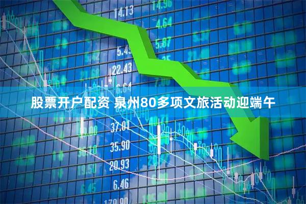 股票开户配资 泉州80多项文旅活动迎端午